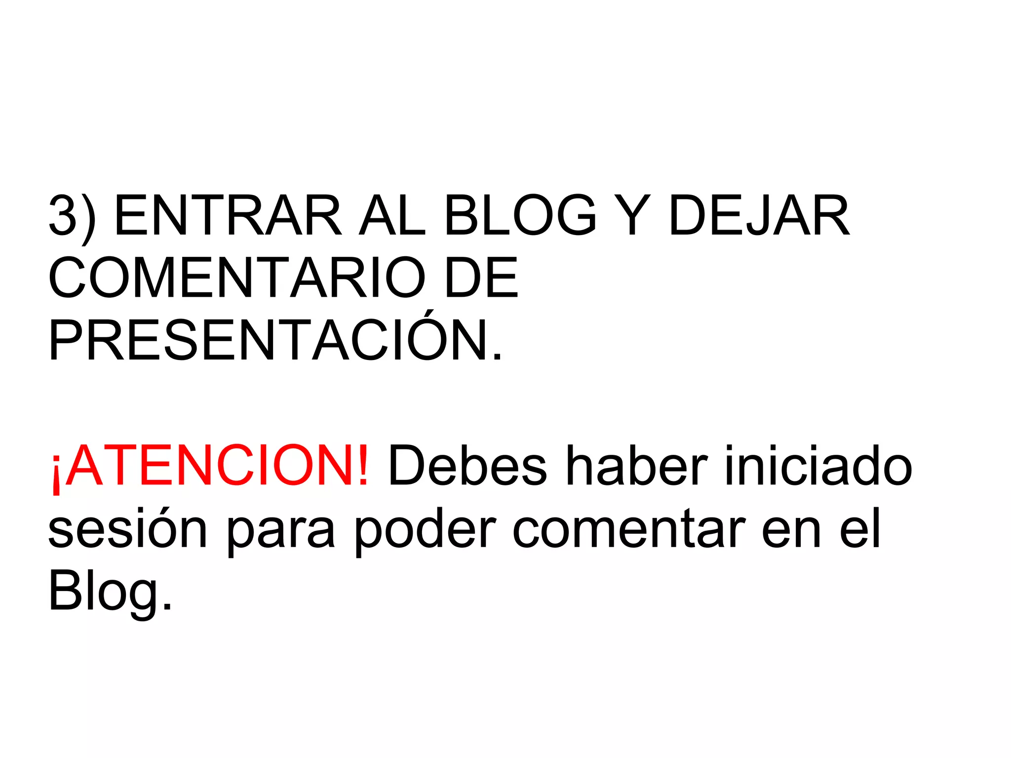 3) ENTRAR AL BLOG Y DEJAR COMENTARIO DE PRESENTACIÓN. ¡ATENCION! Debes haber iniciado sesión para poder comentar en el Blog.