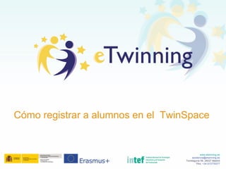 www.etwinning.es
asistencia@etwinning.es
Torrelaguna 58, 28027 Madrid
Tfno: +34 913778377
Cómo registrar a alumnos en el TwinSpace
 