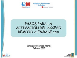 PASOS PARA LA
ACTIVACIÓN DEL ACCESO
REMOTO A EMBASE.com
Concepción Campos Asensio
Febrero 2015
 