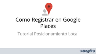 Como Registrar en Google
Places
Tutorial Posicionamiento Local

 