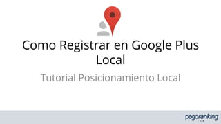 Como Registrar en Google Plus
Local
Tutorial Posicionamiento Local

 