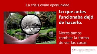 La crisis como oportunidad
Lo que antes
funcionaba dejó
de hacerlo.
Necesitamos
cambiar la forma
de ver las cosas.
 