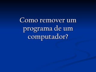 Como remover um programa de um computador? 