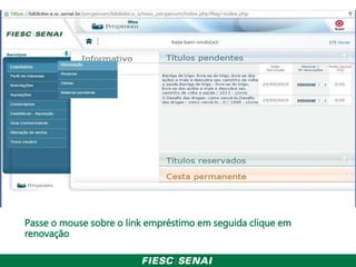 Passe o mouse sobre o link empréstimo em seguida clique em
renovação
 