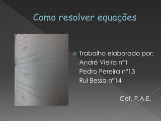    Trabalho elaborado por:
    André Vieira nº1
    Pedro Pereira nº13
    Rui Bessa nº14

                Cef. P.A.E.
 