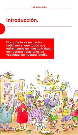 Introducción
Introducción.
10
El conflicto es un hecho
cotidiano al que todos nos
enfrentamos en nuestro trabajo,
en nuestras relaciones de
vecindad, en nuestra familia.
 