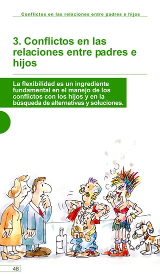 Conflictos en las relaciones entre padres e hijos
3. Conflictos en las
relaciones entre padres e
hijos
48
La flexibilidad es un ingrediente
fundamental en el manejo de los
conflictos con los hijos y en la
búsqueda de alternativas y soluciones.
 