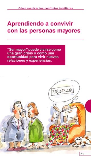 Cómo resolver los conflictos familiares
71
Aprendiendo a convivir
con las personas mayores
“Ser mayor” puede vivirse como
una gran crisis o como una
oportunidad para vivir nuevas
relaciones y experiencias.
 