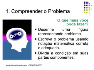 1. Compreender o Problema O que mais você pode fazer? Desenhe uma figura representando problema. Escreva o problema usando notação matemática correta e adequada.  Divida a condição em suas partes componentes.  