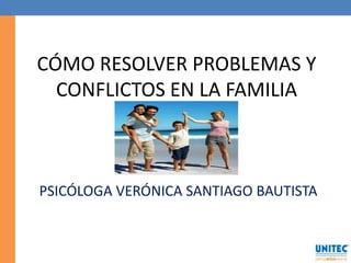 CÓMO RESOLVER PROBLEMAS Y CONFLICTOS EN LA FAMILIA PSICÓLOGA VERÓNICA SANTIAGO BAUTISTA 