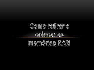 Como retirar e colocar as memórias RAM 