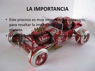 LA IMPORTANCIA
• Este proceso es muy importante y necesario,
para resaltar la importancia de nuestro
planeta.
• Afectado por nuestro desechos solidos que le
depositamos.
 