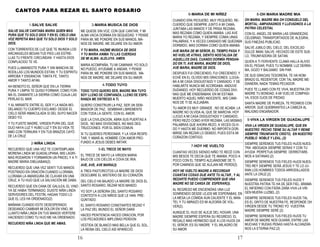 16
-
SALVE SALVE CANTABA MARIA QUIEN MAS
PURA QUE TU SOLO DIOS Y EN EL CIELO UNA
VOZ REPETIA MAS QUE TU SOLO DIOS Y SOLO
DIOS.
CON TORRENTES DE LUZ QUE TE INUNDA LOS
ARCANGELES BESAN TUS PIES LAS
ESTRELLAS TU FRENTE CIRCUNDAN Y HASTA
DIOS CONPLACIDO TE VE.
PUES LLAMANDOTE PURA Y SIN MANCHA DE
RODILLAS LOS MUNDOS ESTAN; Y TU ESPIRITU
ARROBA Y ENSANCHA TANTA FE, TANTO
AMOR Y TANTO AFAN.
AH BENDITO EL SEÑOR QUE EN LA TIERRA
PURA Y LIMPIA TE QUISO FORMAR; COMO
FORMA EL DIAMANTE LA SIERRA COMO CUAJA
LAS PERLAS EL MAR.
Y AL MIRARTE ENTRE EL SER Y LA NADA
MODELANDO TU CUERPO EXCLAMO: DESDE EL
CIELO SERÁ INMACULADA SI DEL SUYO NACER
DEBO YO.
Y TU FUISTE MADRE, VIRGEN PURA DEL QUE
DIJO HAYA LUZ Y HUBO LUZ Y EN SU VIDA TE
AMO CON TERNURA Y EN TUS BRAZOS CAYÓ
DE LA CRUZ.
-
RECUERDO QUE UNA VEZ TE CONTEMPLABA
MORENA LINDA MI GUADALUPANA, MIS
LAGRIMAS RODARON Y FORMARON UN PINCEL
Y A TI MADRE MARIA DIBUJABAN(2).
RECUERDO QUE UNA VEZ SENTI TUS MANOS
POSTRADO EN ORACIÓN CUANDO LLORABA,
LLORABA LA AMARGURA DE CLAVAR EN UNA
CRUZ, A TU HIJO QUE LA SALVACIÓN ME DABA.
RECUERDO QUE EN CANA DE GALILEA, EL VINO
YA SE HABIA TERMINADO, DIJISTE NIÑA LINDA
SERVIDORES DEL FESTÍN, HAGAN TODO LO
QUE EL LES HA ORDENADO(2).
MAÑANA CUANDO ESTE DESESPERADO
DESEANDO CAMBIAR MI DOLOR EN VINO, MI
LLANTO NIÑA LINDA EN TUS MANOS VERTERE
HACIENDO COMO TU HIJO ME HA ORDENADO.
RECUERDO NIÑA LINDA QUE ME AMAS.
-
ME QUEDE SIN VOZ, CON QUE CANTAR, Y MI
ALMA VACIA DORMIA EN SEQUEDAD. Y PENSE
PARA MI, ME PONDRE EN SUS MANOS,
MANOS DE MADRE, ME DEJARE EN SU AMOR.
Y TU MARIA, HAZME MUSICA DE DIOS
Y TU MARIA ANIMA TU LAS CUERDAS
DE MI ALMA. ALELUYA. AMEN.
MARIA ACOMPAÑA, TU MI CAMINAR, YO SOLO
NO PUEDO, AYUDAME A ANDAR, Y PENSE
PARA MI, ME PONDRE EN SUS MANOS,
MANOS DE MADRE, ME DEJARE EN SU AMOR.
-
TODO TUYO QUIERO SER, MADRE MIA TUYO
SOY LLENO DE CONFIANZA, LLENO DE
ESPERANZA ME ENTREGO A TI.
QUIERO CONSTRUIR LA PAZ, SER UN
SEMBRADOR DE PAZ, SEMBRAR LIBREMENTE
CON TODA LA GENTE, CON EL AMOR.
QUE LA CIVILIZACION, ABRA SUS PUERTAS A
DIOS, NO MAS DIVISIONES, NO MAS
DESTRUCCIONES POR EL BIEN COMUN.
SI TU QUIERES PERDONAR, Y LA VIDA
RESPETAR, Y AMAR AL HOMBRE CON AMOR
PROFUNDO A JESUS DEBES IMITAR.
-EL TRECE DE MAYO
EL TRECE DE MAYO LA VIRGEN MARIA
BAJO DE LOS CIELOS A COVA DE IRIA.
AVE, AVE, AVE MARIA(2)
A TRES PASTORCITOS LA MADRE DE DIOS
DESCUBRE EL MISTERIO DE SU CORAZÓN.
DEL CIELO HA BAJADO LA MADRE DE DIOS EL
SANTO ROSARIO, REZAR NOS MANDO.
YO SOY LA SEÑORA DEL SANTO ROSARIO
CONTESTA A LOS NIÑOS QUE LE HAN
PREGUNTADO.
EL SANTO ROSARIO CONSTANTES REZAD Y
LA PAZ DEL MUNDO EL SEÑOR DARÁ
HACED PENITENCIA HACED ORACION, POR
LOS PECADORES IMPLORAD PERDON
VESTIDA DE BLANCO MAS BELLA QUE EL SOL,
LA REINA DEL CIELO ASÍ APARECIÓ.
17
-
CUANDO ERA PEOUEÑO, MUY PEQUEÑO,
RECUERDO QUE SIEMPRE JUNTO A MI CAMA,
JUNTABA LAS MANOS Y DE PRISA REZABA,
MAS REZABA COMO QUIEN AMABA. LAS AVE
MARIA YO REZABA, Y SIEMPRE COMIA UNAS
PALABRAS, Y A VECES CANSADO ME QUEDABA
DORMIDO, MAS DORMIA COMO QUIEN AMABA.
AVE MARIA DE MI SEÑOR, EL TIEMPO PASA Y
NO VUELVE ATRAS, SIENTO NOSTALGIA DE
AQUELLOS DIAS, CUANDO DORMÍA
PENSANDO EN TI. AVE MARIA, MADRE DE
DIOS, AVE MARIA, MADRE DE DIOS.
DESPUES FUI CRECIENDO, FUI CRECIENDO, Y
ECHÉ EN EL OLVIDO MIS ORACIONES:
LLEGABA A MI CASA DISGUSTADO Y CANSADO,
Y DE HABLARTE NUNCA ME ACORDABA.
ANDUVE DUDANDO, HOY RECUERDO DE
COSAS DIVINAS QUE ME ENSEÑABAN. EN MI
ESTABA MUERTO AQUEL NIÑO INOCENTE, MIS
CAMINOS DE TI SE ALEJABAN.
TU AMOR ES MUY GRANDE , NO SE ACABA: LA
MADRE NO OLVIDA AL QUE SE MARCHA. HOY
LLEGO A MI CASA DISGUSTADO Y CANSADO,
PERO REZO COMO AYER REZABA. LAS MISMAS
PALABRAS QUE AHORA REZO, A VECES
OLVIDO Y HASTA ME DUERMO: NO IMPORTA
DORMIRSE SIN REZAR LO DEBIDO, PUES ESTA
MI CORAZON CONTIGO.
-
CUANTAS VECES SIENDO NIÑO TE RECÉ CON
MIS BESOS TE DECIA QUE TE AMABA, POCO A
POCO CON EL TIEMPO ALEJÁNDOME DE TI,
POR CAMINOS QUE SE ALEJAN ME PERDÍ(2).
HOY HE VUELTO MADRE A RECORDAR
CUANTAS COSAS DIJE ANTE TU ALTAR , Y AL
REZARTE PUEDO COMPRENDER QUE UNA
MADRE NO SE CANSA DE ESPERAR(2).
AL REGRESO ME ENCIENDÍAS UNA LUZ
SONRIENDO DESDE LEJOS ME ESPERABAS, EN
LA MESA LA COMIDA AUN CALIENTE Y EL
MANTEL Y TU ABRAZO ES MI ALEGRÌA DE
VOLVER(2).
AUNQUE EL HIJO SE ALEJE DEL HOGAR, UNA
MADRE SIEMPRE ESPERA SU REGRESO: EL
REGALO MAS HERMOSO QUE A LOS HIJOS DA
EL SEÑOR, ES SU MADRE Y EL MILAGRO DE
SU AMOR.
-
VIVA LA VIRGEN DE GUADALUPE, QUE EN
NUESTRO PECHO TIENE SU ALTAR Y REINE
SIEMPRE TRIUNFANTE CRISTO, EN NUESTRO
PUEBLO NOBLE Y LEAL..(2)
SIEMPRE SEREMOS TUS FIELES HIJOS
NUESTRA ABOGADA SIEMPRE SERAS Y CON
TU AYUDA PERPETUA SIEMPRE
DERROTAREMOS A SATANAS.(2)
SIEMPRE SEREMOS TUS FIELES HIJOS NUES-
TRO REY SIEMPRE SERÁ JESUS Y TE LO
JURAN LOS HOMBRES TODOS
ARRODILLADOS ANTE LA CRUZ.(2)
SIEMPRE SEREMOS TUS FIELES HIJOS Y
NUESTRA PATRIA TE HA DE SER FIEL, BRAMA
EL INFIERNO CON FIERA ZAÑA VIVA LA
VIRGEN MUERA LUZBEL.(2)
SIEMPRE SEREMOS TUS FIELES HIJOS TAL
ES EL GRITO DE NUESTRA FE, RESPONDE OH
VIRGEN DESDE TU TRONO YO VUESTRA
MADRE SIEMPRE SERÉ.(2)
SIEMPRE SEREMOS TUS FIELES HIJOS TU
AMOR DE MADRE NOS GUIARÁ, ENTRE LAS
MUCHAS Y RUDAS PENAS HASTA
ALCANZARNOS LA ETERNA PAZ.(2)
-
OH MARIA, MADRE MIA OH CONSUELO DEL
MORTAL: AMPARADNOS Y LLEVADNOS A LA
PATRIA CELESTIAL
CON EL ANGEL DE MARIA LAS GRANDEZAS
CELEBRAD; TRANSPORTADOS DE ALEGRIA,
SUS FINEZAS PUBLICAD.
SALVE JUBILO DEL CIELO, DEL EXCELSO
DULCE IMAN; SALVE, HECHIZO DE ESTE
SUELO, TRIUNFADORA DE SATAN.
QUIEN A TI FERVIENTE CLAMA HALLA ALIVIO
EN EL PESAR; PUES TU NOMBRE LUZ
DERRAMA, GOZO Y BALSAMO SIN PAR.
DE SUS GRACIAS TESORERA, TE HA
NOMBRADO EL REDENTOR; CON TAL MADRE
MEDIANERA, NADA TEMAS PECADOR.
PUES TE LLAMO CON FE VIVA, MUESTRA OH
MADRE TU BONDAD; A MI VUELVE
COMPASIVA, ESOS OJOS DE PIEDAD.
SANTA MADRE DE PUREZA, TE PEDIMOS CON
ARDOR, QUE QUEBRANTES LA CABEZA AL
MALIGNO ENGAÑADOR.
 