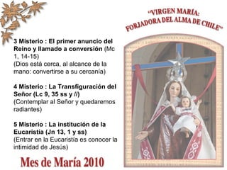 3 Misterio : El primer anuncio del
Reino y llamado a conversión (Mc
1, 14-15)
(Dios está cerca, al alcance de la
mano: convertirse a su cercanía)
4 Misterio : La Transfiguración del
Señor (Lc 9, 35 ss y //)
(Contemplar al Señor y quedaremos
radiantes)
5 Misterio : La institución de la
Eucaristía (Jn 13, 1 y ss)
(Entrar en la Eucaristía es conocer la
intimidad de Jesús)
 