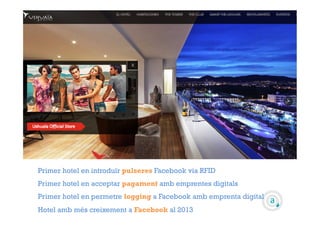 Primer hotel en introduïr pulseres Facebook via RFID 
Primer hotel en acceptar pagament amb emprentes digitals 
Primer hot...