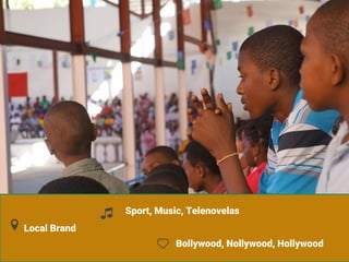 Local Brand
Sport, Music, Telenovelas
Bollywood, Nollywood, Hollywood
 