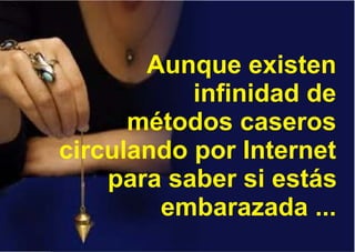Aunque existen
infinidad de
métodos caseros
circulando por Internet
para saber si estás
embarazada ...
 