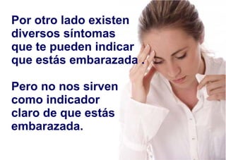 Por otro lado existen
diversos síntomas
que te pueden indicar
que estás embarazada .
Pero no nos sirven
como indicador
claro de que estás
embarazada.
 