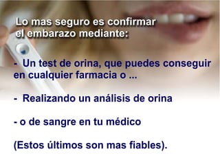 - Un test de orina, que puedes conseguir
en cualquier farmacia o ...
- Realizando un análisis de orina
- o de sangre en tu médico
(Estos últimos son mas fiables).
Lo mas seguro es confirmar
el embarazo mediante:
 