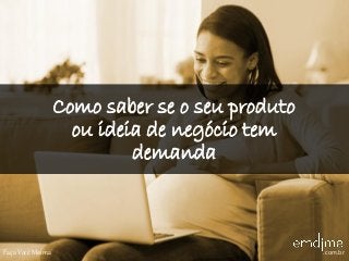 Como saber se o seu produto
ou ideia de negócio tem
demanda
Faça Você Mesma .com.br
 