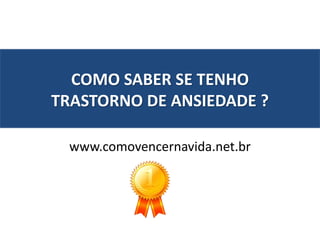 COMO SABER SE TENHO 
TRASTORNO DE ANSIEDADE ? 
www.comovencernavida.net.br 
 