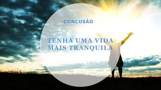 TENHA UMA VIDA
MAIS TRANQUILA
CONCUSÃO
 