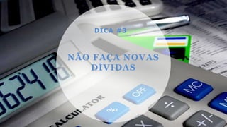 NÃO FAÇA NOVAS
DÍVIDAS
DICA #3
 