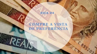 COMPRE A VISTA
DE PREFERÊNCIA
DICA #4
 