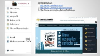 DAR 
CLICK 
REFERENCIAS: 
1.http://aulas.uniminuto.edu/ 
2.http://aulas.uniminuto.edu/presencial/ 
3.http://www.uniminuto.edu/web/biblioteca 
 