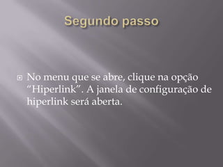    No menu que se abre, clique na opção
    “Hiperlink”. A janela de configuração de
    hiperlink será aberta.
 
