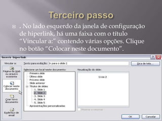    . No lado esquerdo da janela de configuração
    de hiperlink, há uma faixa com o título
    “Vincular a:” contendo várias opções. Clique
    no botão “Colocar neste documento”.
 