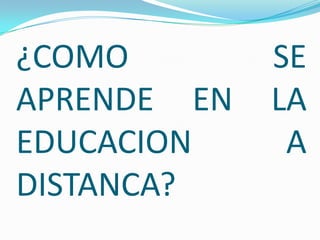 ¿COMO SE APRENDE EN LA EDUCACION A DISTANCA? 