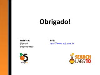 Obrigado! TWITTER: SITE: @pelati  http://www.ao5.com.br @agenciaao5 