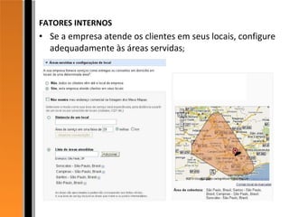 FATORES INTERNOS Se a empresa atende os clientes em seus locais, configure adequadamente às áreas servidas ; 