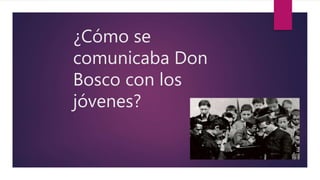 ¿Cómo se
comunicaba Don
Bosco con los
jóvenes?
 