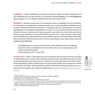 como se constrói um logótipo  legibilidade  tipografia




Tipografia  Ao escolhermos uma fonte tipográfica devemos ter em conta a sua legibilidade e readibi-
lity em dimensões mínimas e máximas.

Dimensão mínima tipográfica  Aconselha-se como dimensão mínima, a utilização do corpo 6pt.
No entanto, devido às especificidades de cada tipo de letra, o tamanho mínimo do corpo deve ser sem-
pre confirmado e testado.


abcdefghijklogotipomnopqrstuvwxyz	 		                   abcdefghijklogotipomnopqrstuvwxyz
                                                                                              corpo 6pt
ABCDEFGHIJKLOGOTIPOMNOPQRSTUVWXYZ		                     ABCDEFGHIJKLOGOTIPOMNOPQRSTUVWXYZ
1234567890					                                         1234567890



Corpo  Termo usado em tipografia para medir a altura que uma letra ocupava num tipo de chumbo.
Actualmente considera-se que a dimensão do corpo de letra é a distância entre o topo de uma ascen-
dente e o fundo de uma descendente.




                         Abcg                                                  altura do corpo de letra




Pt  Pontos (pt) é a medida utilizada para especificar a dimensão do corpo de letra. Um Ponto corres-
ponde a 0,35mm ou 0,01 polegadas. Pica é outra unidade de medida tipográfica; utiliza-se para medir
corpos de letra maiores e para medir o comprimento de linhas de texto. Uma Pica mede 12 pontos.


                                                                                                          3 36 pontos
    0                        1                          2 Polegadas
                                                                                                          2

                                                                                                          1 12 pontos
    0   1    2   3   4   5   6    7   8   9   10   11   12 Picas
                                                                                                          0 picas
    0   12                   72                         144 Pontos




                                                                                                                        14
 