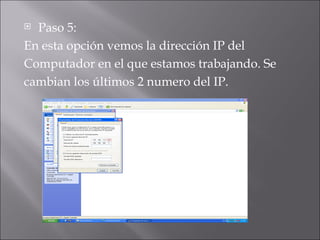 Paso 5: En esta opción vemos la dirección IP del Computador en el que estamos trabajando. Se cambian los últimos 2 numero del IP.