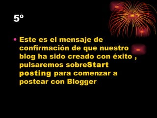 5º Este es el mensaje de confirmación de que nuestro blog ha sido creado con éxito , pulsaremos sobre Start posting  para comenzar a postear con Blogger  