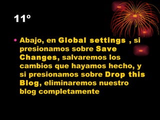 11º Abajo, en  Global settings  , si presionamos sobre  Save Changes , salvaremos los cambios que hayamos hecho, y si presionamos sobre  Drop this Blog , eliminaremos nuestro blog completamente  