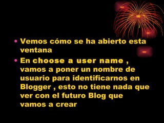 Vemos cómo se ha abierto esta ventana En  choose a user name  , vamos a poner un nombre de usuario para identificarnos en Blogger , esto no tiene nada que ver con el futuro Blog que vamos a crear 
