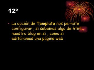 12º La opción de  Template  nos permite configurar , si sabemos algo de html , nuestro blog en si , como si editáramos una página web  