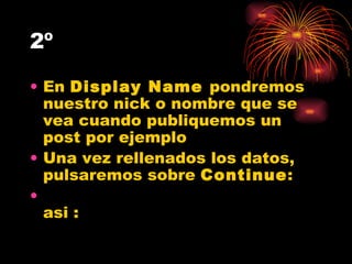 2º En  Display Name  pondremos nuestro nick o nombre que se vea cuando publiquemos un post por ejemplo Una vez rellenados los datos, pulsaremos sobre  Continue : asi : 