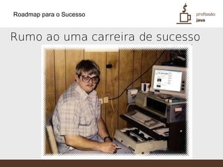 Roadmap para o Sucesso


Rumo ao uma carreira de sucesso
 