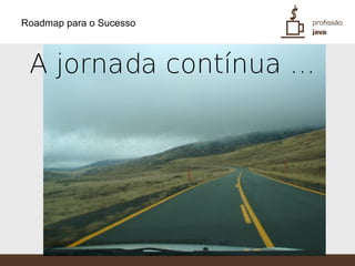 Roadmap para o Sucesso



 A jornada contínua ...
 