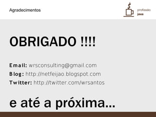 Agradecimentos




OBRIGADO !!!!
E m a il: wrsconsulting@gmail.com
B lo g : http://netfeijao.blogspot.com
T w itter: http://twitter.com/wrsantos



e até a próxima...
 