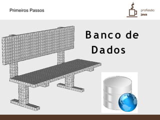Primeiros Passos




                   B a nc o de
                    D a do s
 