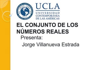 EL CONJUNTO DE LOS
NÚMEROS REALES
Presenta:
Jorge Villanueva Estrada

 