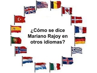 ¿Cómo se dice
Mariano Rajoy en
 otros idiomas?
 