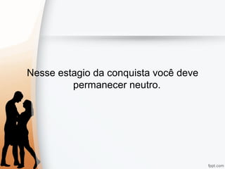 Nesse estagio da conquista você deve
permanecer neutro.
 