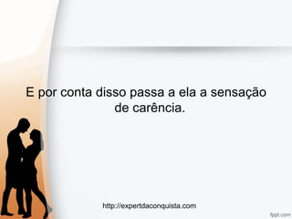 http://expertdaconquista.com
E por conta disso passa a ela a sensação
de carência.
 